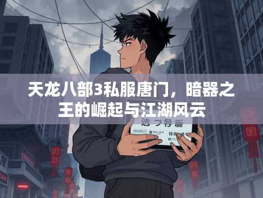 天龙八部3私服唐门，暗器之王的崛起与江湖风云  第2张