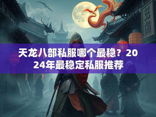 天龙八部私服哪个最稳？2024年最稳定私服推荐  第1张
