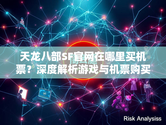 天龙八部SF官网在哪里买机票？深度解析游戏与机票购买的关联
