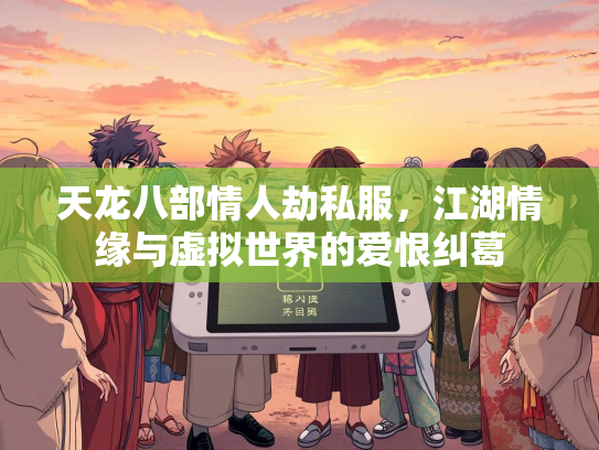 天龙八部情人劫私服，江湖情缘与虚拟世界的爱恨纠葛  第1张