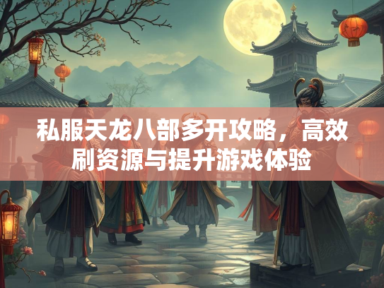 私服天龙八部多开攻略，高效刷资源与提升游戏体验