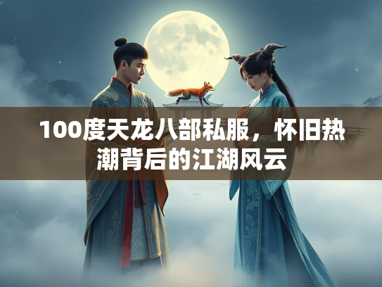 100度天龙八部私服，怀旧热潮背后的江湖风云