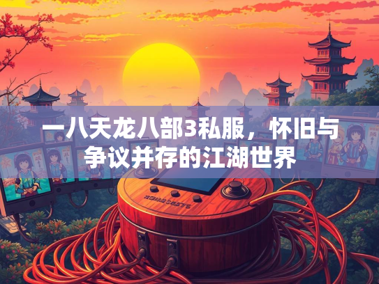 一八天龙八部3私服，怀旧与争议并存的江湖世界  第1张