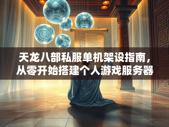 天龙八部私服单机架设指南，从零开始搭建个人游戏服务器