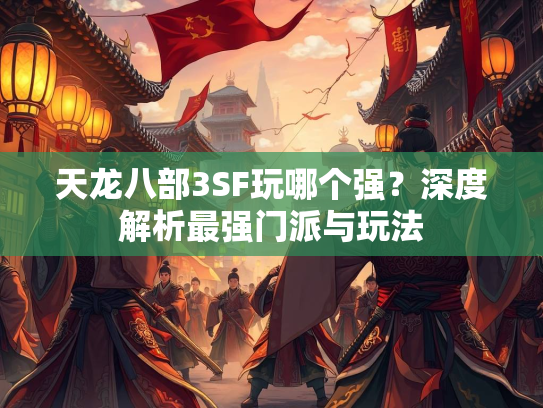 天龙八部3SF玩哪个强？深度解析最强门派与玩法