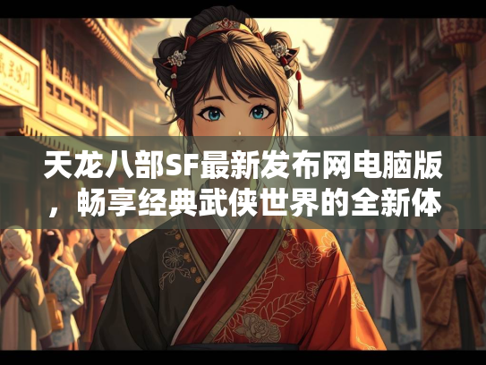 天龙八部SF最新发布网电脑版，畅享经典武侠世界的全新体验
