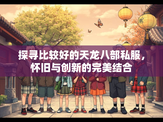 探寻比较好的天龙八部私服，怀旧与创新的完美结合  第2张