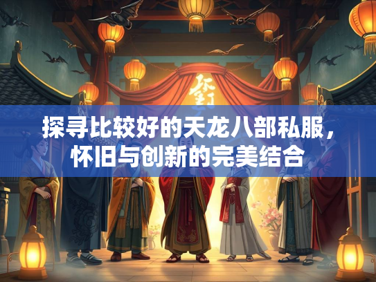 探寻比较好的天龙八部私服，怀旧与创新的完美结合  第3张