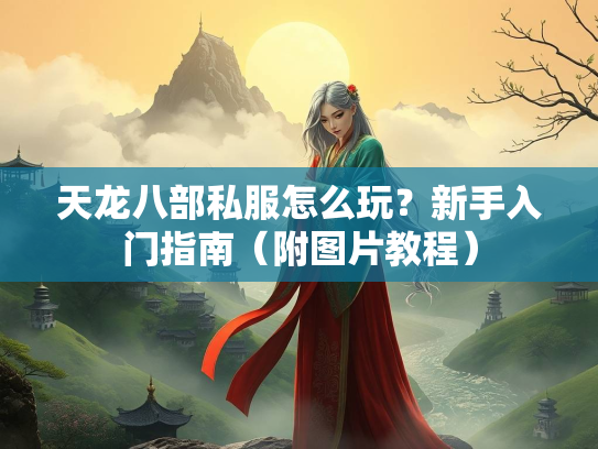 天龙八部私服怎么玩？新手入门指南（附图片教程）