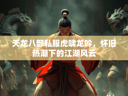 天龙八部私服虎啸龙吟，怀旧热潮下的江湖风云  第2张