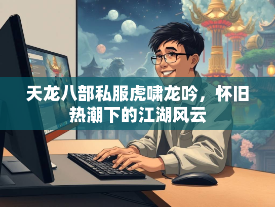 天龙八部私服虎啸龙吟，怀旧热潮下的江湖风云  第3张