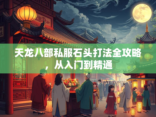 天龙八部私服石头打法全攻略，从入门到精通