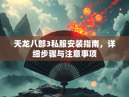 天龙八部3私服安装指南，详细步骤与注意事项