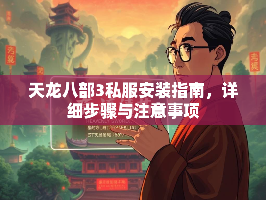 天龙八部3私服安装指南，详细步骤与注意事项