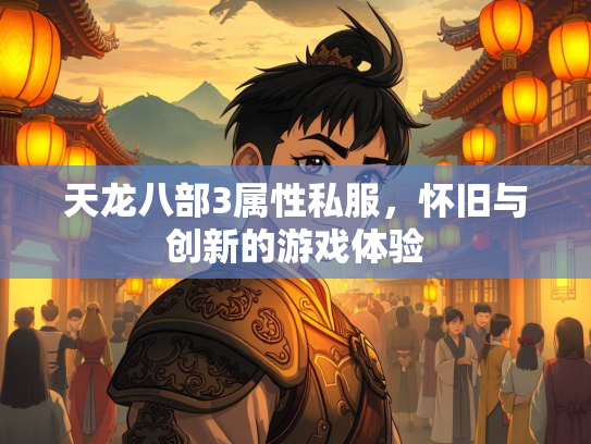 天龙八部3属性私服，怀旧与创新的游戏体验