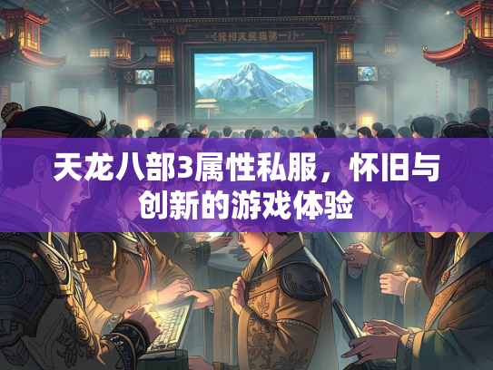 天龙八部3属性私服，怀旧与创新的游戏体验