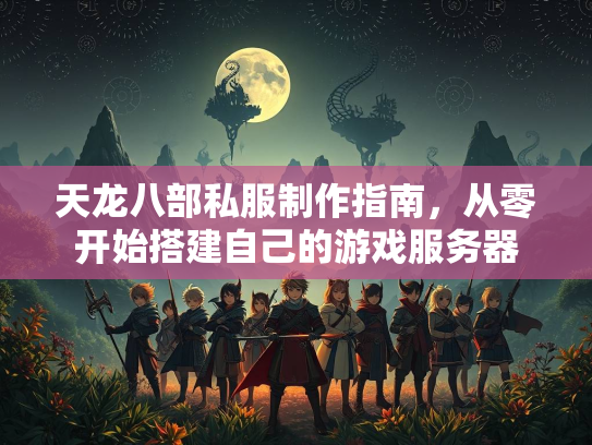 天龙八部私服制作指南，从零开始搭建自己的游戏服务器  第3张