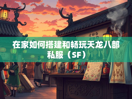 在家如何搭建和畅玩天龙八部私服（SF）