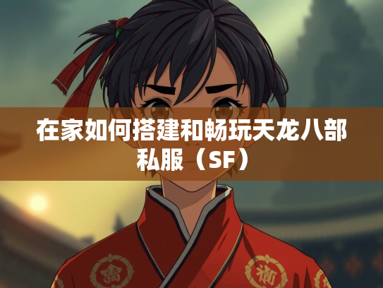在家如何搭建和畅玩天龙八部私服（SF）