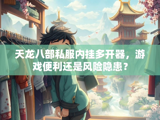 天龙八部私服内挂多开器，游戏便利还是风险隐患？  第1张