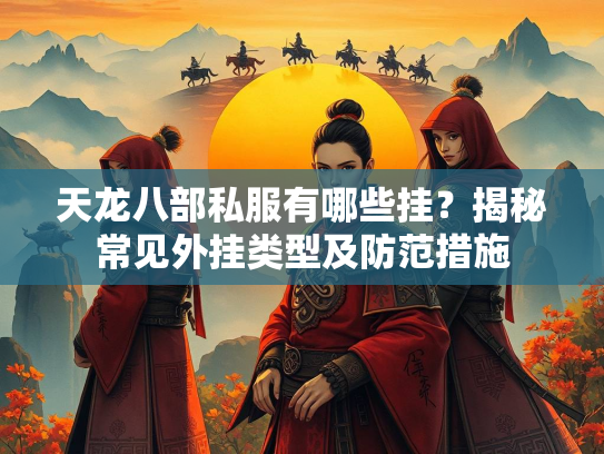 天龙八部私服有哪些挂？揭秘常见外挂类型及防范措施  第1张