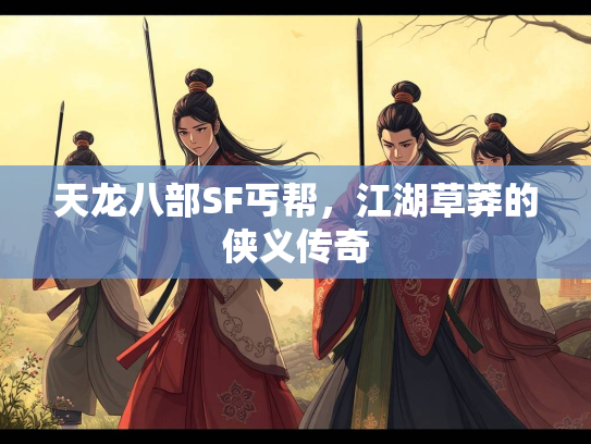 天龙八部SF丐帮，江湖草莽的侠义传奇  第3张