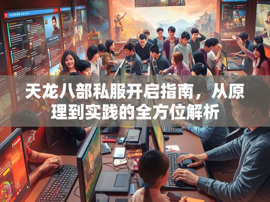 天龙八部私服开启指南，从原理到实践的全方位解析