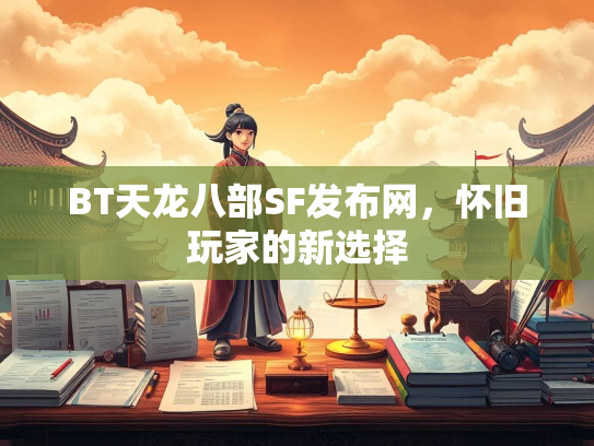 BT天龙八部SF发布网，怀旧玩家的新选择