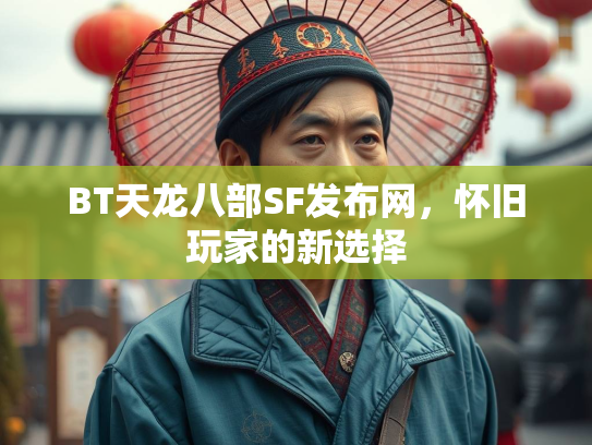 BT天龙八部SF发布网，怀旧玩家的新选择