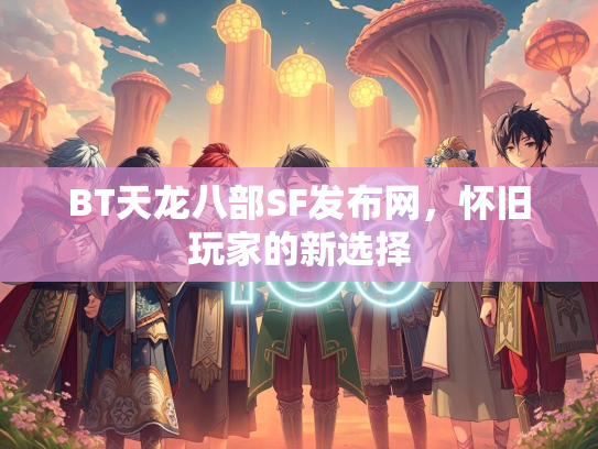 BT天龙八部SF发布网，怀旧玩家的新选择