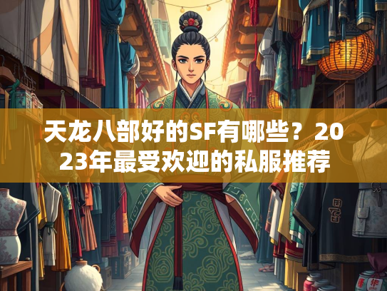 天龙八部好的SF有哪些？2023年最受欢迎的私服推荐
