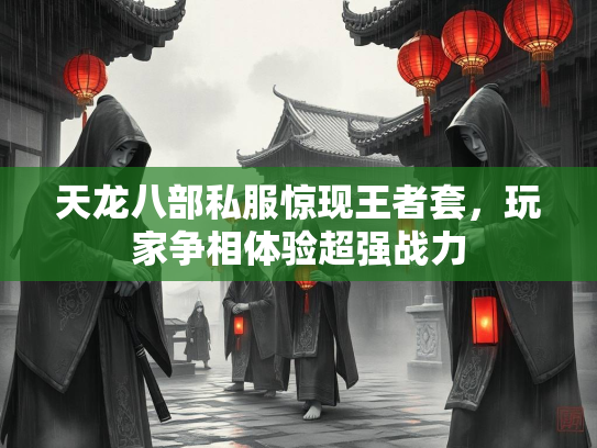 天龙八部私服惊现王者套，玩家争相体验超强战力  第2张