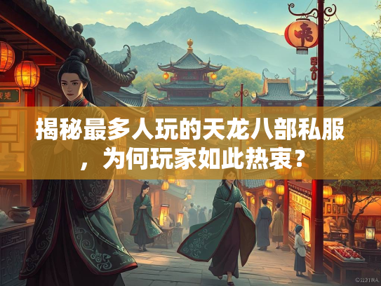 揭秘最多人玩的天龙八部私服，为何玩家如此热衷？