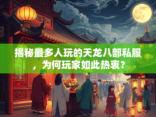 揭秘最多人玩的天龙八部私服，为何玩家如此热衷？  第1张