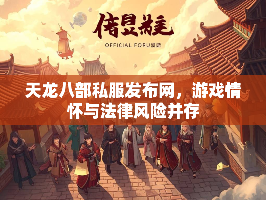 天龙八部私服发布网，游戏情怀与法律风险并存