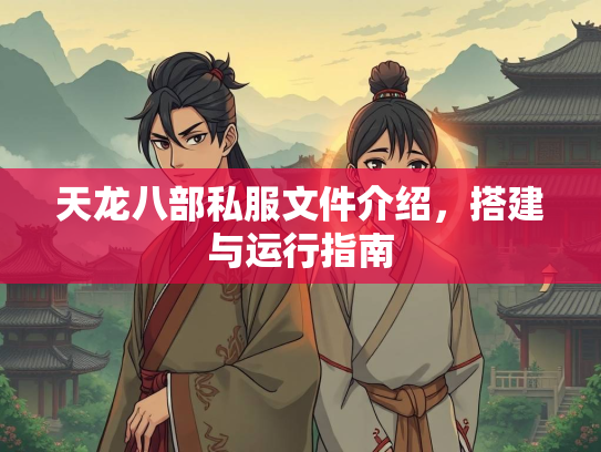 天龙八部私服文件介绍，搭建与运行指南