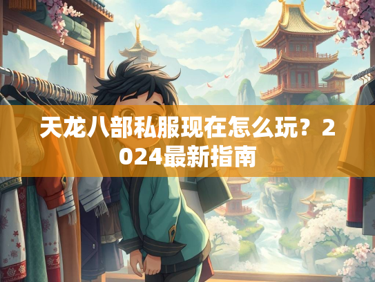 天龙八部私服现在怎么玩？2024最新指南
