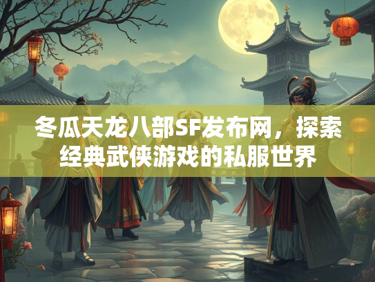 冬瓜天龙八部SF发布网，探索经典武侠游戏的私服世界