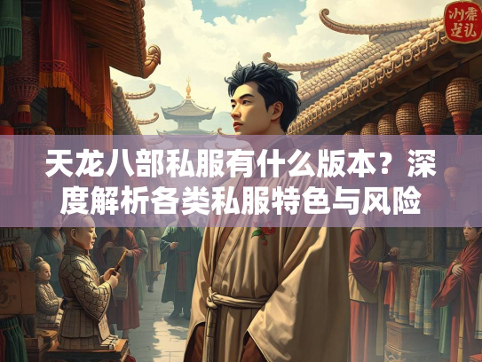 天龙八部私服有什么版本？深度解析各类私服特色与风险  第3张