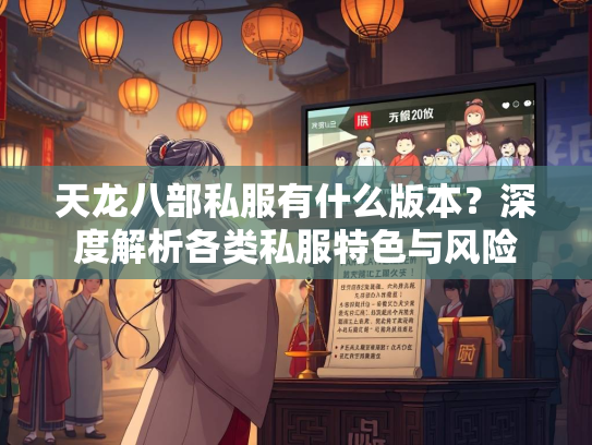 天龙八部私服有什么版本？深度解析各类私服特色与风险