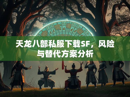 天龙八部私服下载SF，风险与替代方案分析