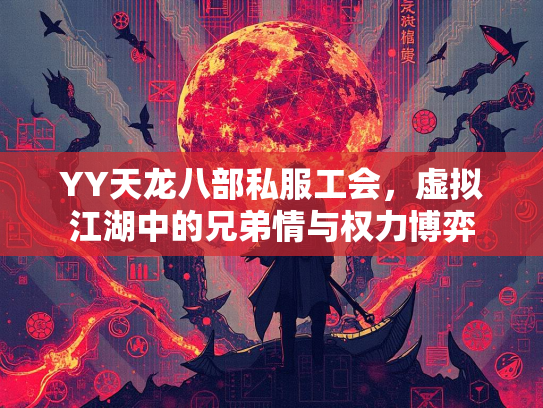 YY天龙八部私服工会，虚拟江湖中的兄弟情与权力博弈