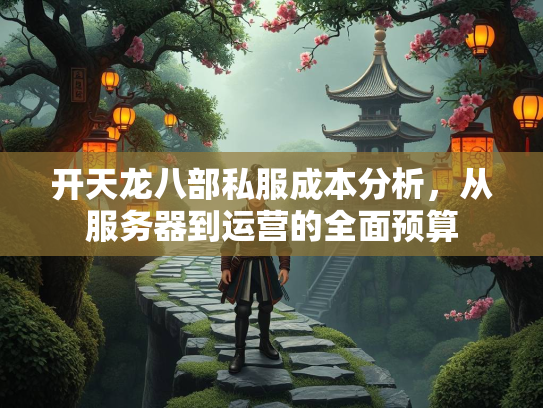 开天龙八部私服成本分析，从服务器到运营的全面预算