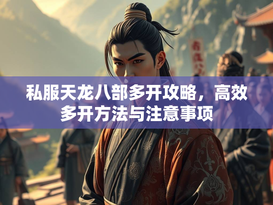 私服天龙八部多开攻略，高效多开方法与注意事项
