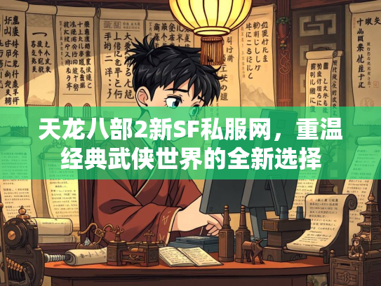 天龙八部2新SF私服网，重温经典武侠世界的全新选择