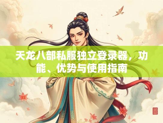 天龙八部私服独立登录器，功能、优势与使用指南  第1张