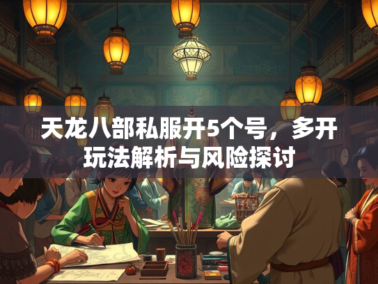 天龙八部私服开5个号，多开玩法解析与风险探讨