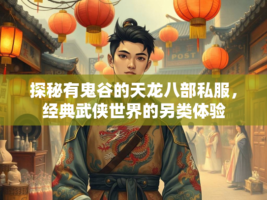 探秘有鬼谷的天龙八部私服，经典武侠世界的另类体验