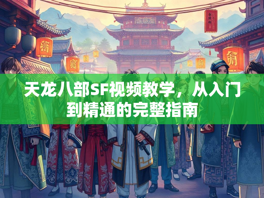 天龙八部SF视频教学，从入门到精通的完整指南