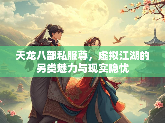 天龙八部私服尊，虚拟江湖的另类魅力与现实隐忧
